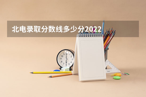 北电录取分数线多少分2022