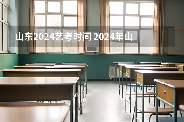 山东2024艺考时间 2024年山东艺考报名时间