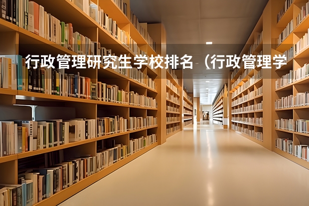 行政管理研究生学校排名（行政管理学校排名）