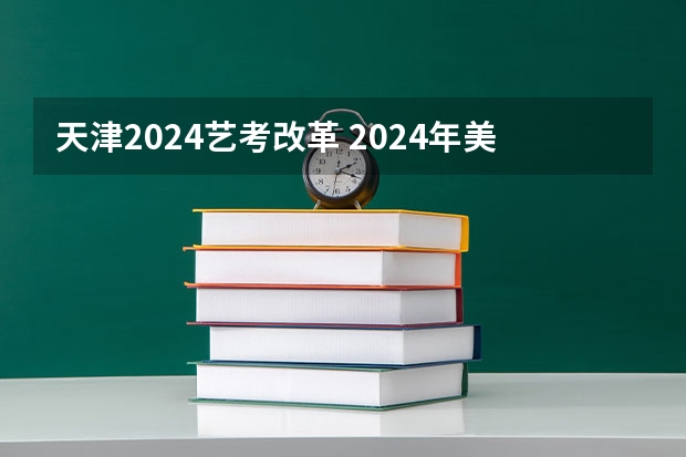 天津2024艺考改革 2024年美术艺考改革政策