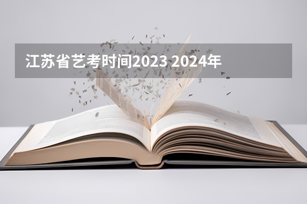 江苏省艺考时间2023 2024年艺考的时间安排是怎样的？