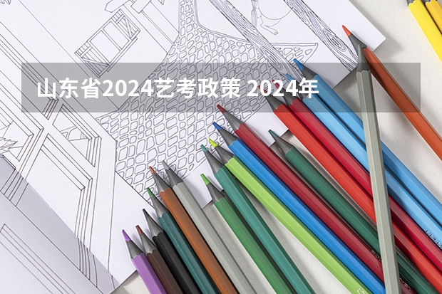 山东省2024艺考政策 2024年艺考美术文化分数线