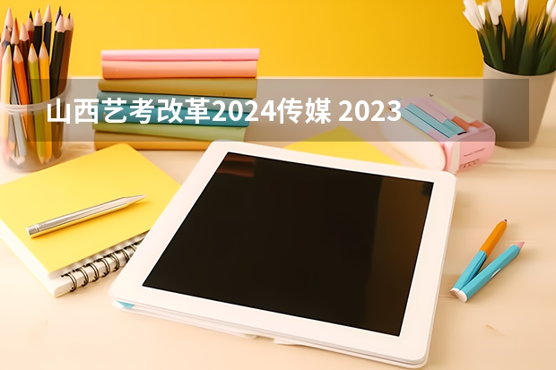 山西艺考改革2024传媒 2023年编导艺考生新政策