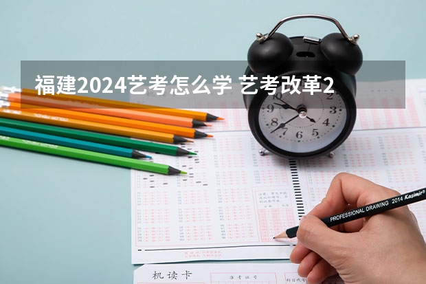 福建2024艺考怎么学 艺考改革2024年文化课的要求