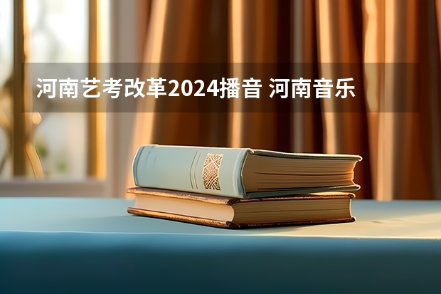 河南艺考改革2024播音 河南音乐艺考2024新政策