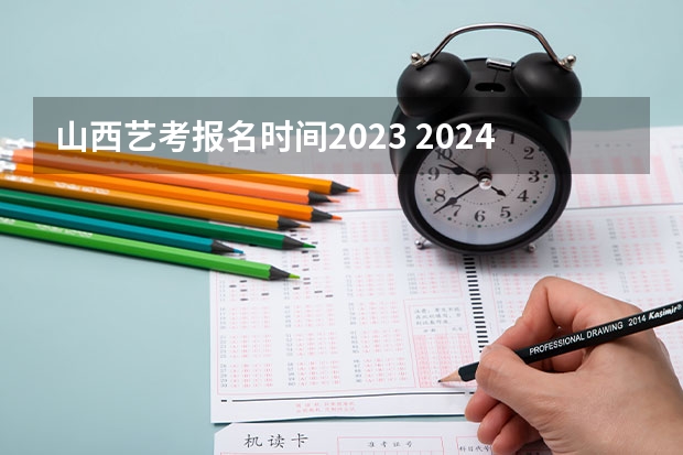 山西艺考报名时间2023 2024年山东艺考报名时间