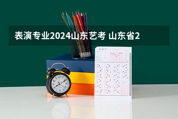 表演专业2024山东艺考 山东省2024年艺考报名时间