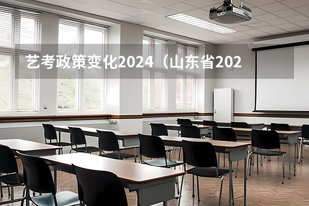 艺考政策变化2024（山东省2024艺考政策）