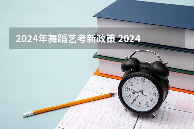 2024年舞蹈艺考新政策 2024年艺考新规定