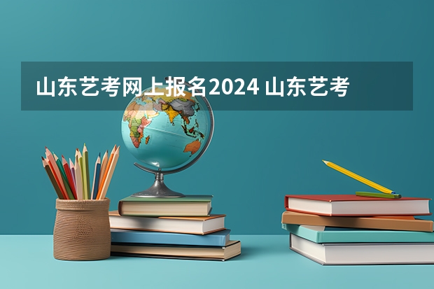 山东艺考网上报名2024 山东艺考最新政策