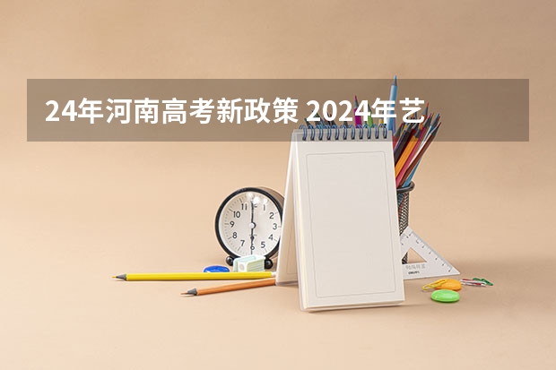 24年河南高考新政策 2024年艺术生高考政策 2024取消艺考生高考政策