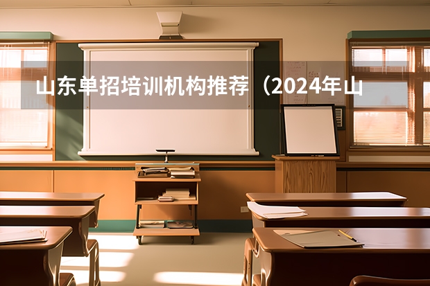 山东单招培训机构推荐（2024年山东艺考报名时间）