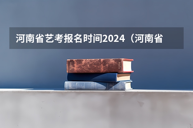 河南省艺考报名时间2024（河南省艺考时间）