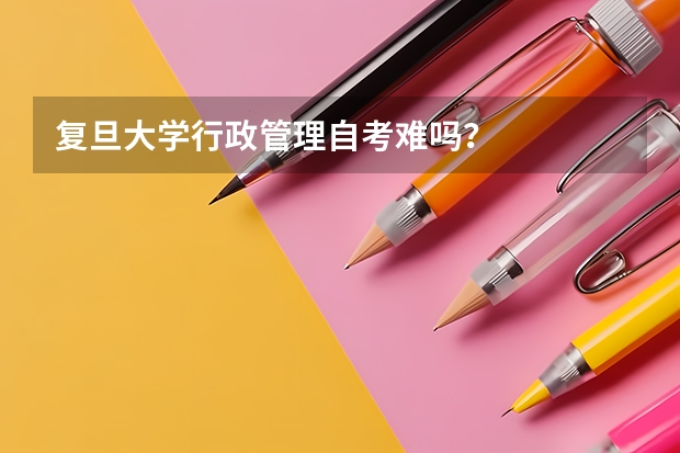 复旦大学行政管理自考难吗？