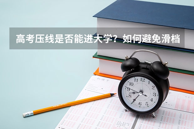 高考压线是否能进大学？如何避免滑档？