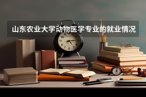 山东农业大学动物医学专业的就业情况如何？