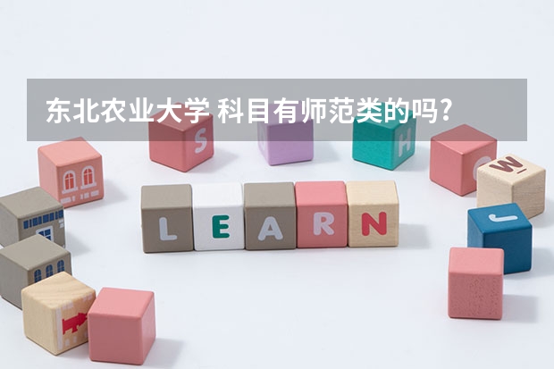 东北农业大学 科目有师范类的吗?