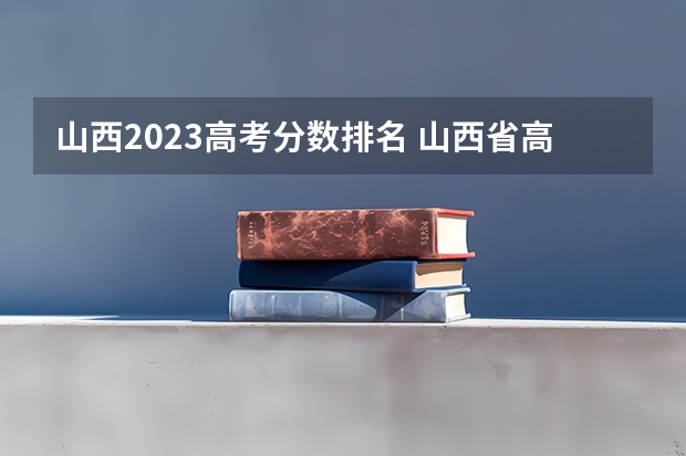 山西2023高考分数排名 山西省高考省排名 山西医科大学考研成绩啥时候出